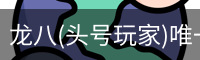 龙八(头号玩家)唯一官方网站